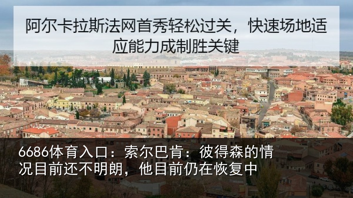 6686体育入口：索尔巴肯：彼得森的情况目前还不明朗，他目前仍在恢复中