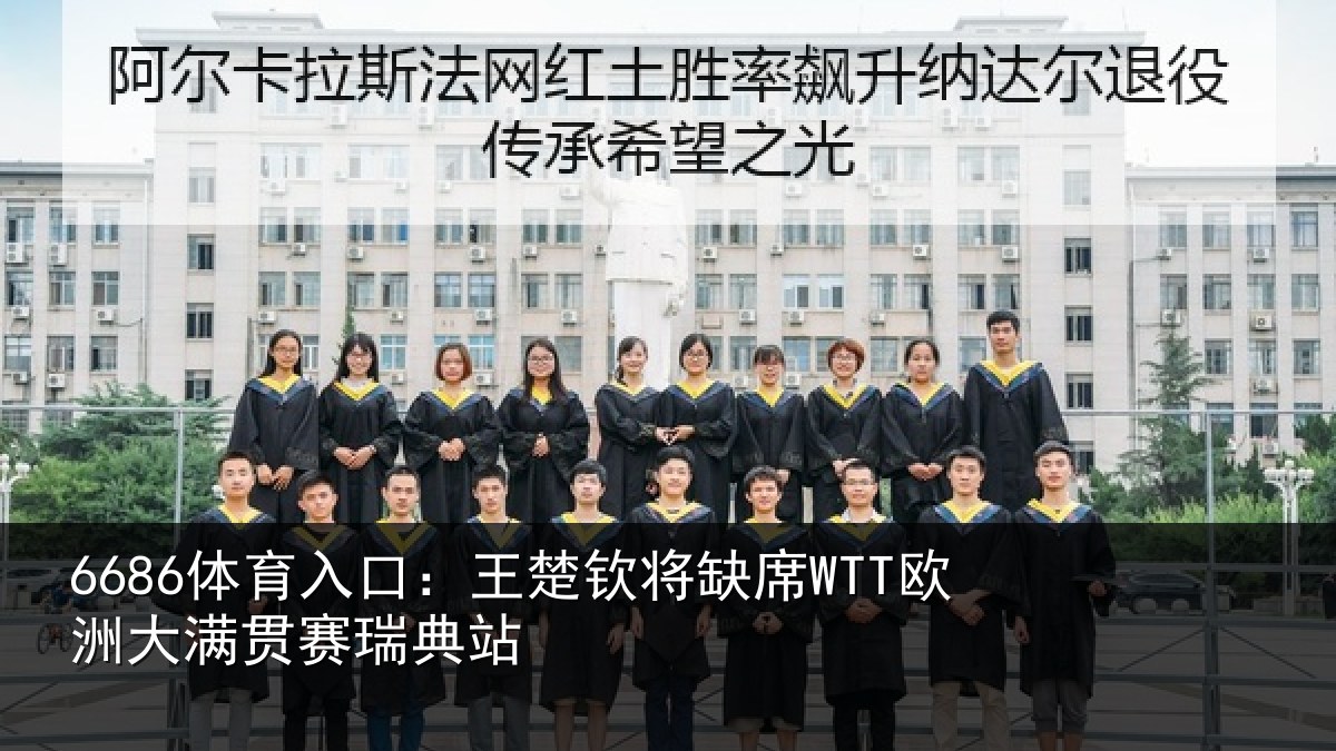 6686体育入口：王楚钦将缺席WTT欧洲大满贯赛瑞典站
