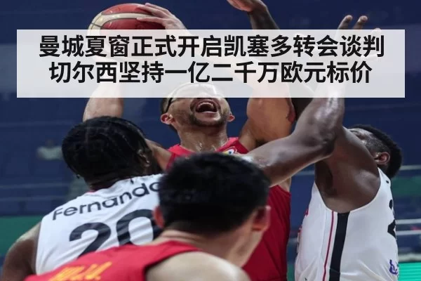 曼城夏窗正式开启凯塞多转会谈判切尔西坚持一亿二千万欧元标价