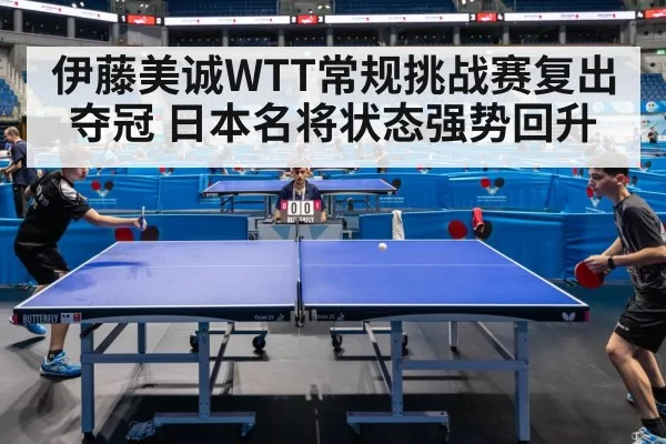 伊藤美诚WTT常规挑战赛复出夺冠 日本名将状态强势回升