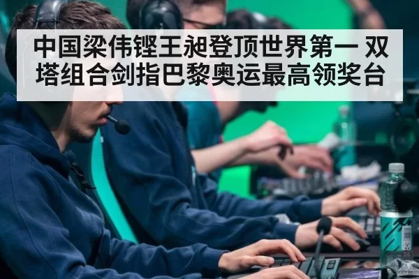 中国梁伟铿王昶登顶世界第一 双塔组合剑指巴黎奥运最高领奖台