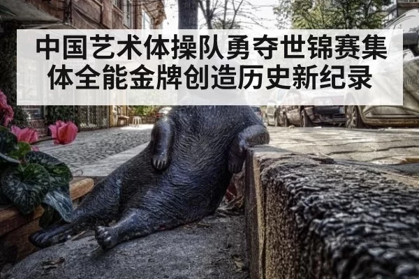 中国艺术体操队勇夺世锦赛集体全能金牌创造历史新纪录